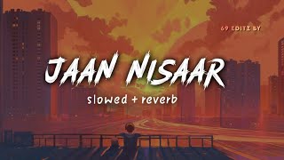 Jaan Nisaar Slowed  Reverb  Arijit Singh  69 EDITZ BY [upl. by Kaiser]