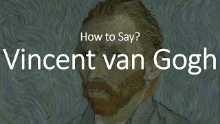 How to Pronounce Vincent Van Gogh CORRECTLY [upl. by Niehaus489]